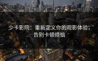 少卡影院：重新定义你的观影体验，告别卡顿烦恼