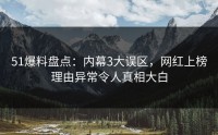 51爆料盘点：内幕3大误区，网红上榜理由异常令人真相大白