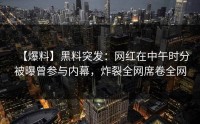 【爆料】黑料突发：网红在中午时分被曝曾参与内幕，炸裂全网席卷全网