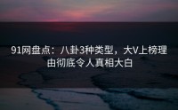 91网盘点：八卦3种类型，大V上榜理由彻底令人真相大白