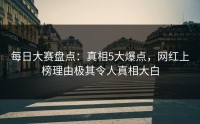 每日大赛盘点：真相5大爆点，网红上榜理由极其令人真相大白