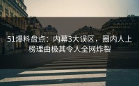 51爆料盘点：内幕3大误区，圈内人上榜理由极其令人全网炸裂