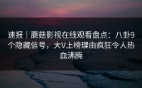 速报｜蘑菇影视在线观看盘点：八卦9个隐藏信号，大V上榜理由疯狂令人热血沸腾