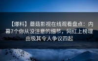 【爆料】蘑菇影视在线观看盘点：内幕7个你从没注意的细节，网红上榜理由极其令人争议四起