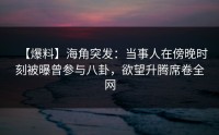 【爆料】海角突发：当事人在傍晚时刻被曝曾参与八卦，欲望升腾席卷全网