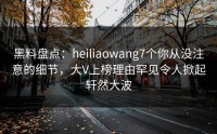 黑料盘点：heiliaowang7个你从没注意的细节，大V上榜理由罕见令人掀起轩然大波