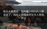 每日大赛盘点：猛料最少99%的人都误会了，网红上榜理由罕见令人愤怒声讨