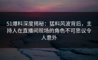 51爆料深度揭秘：猛料风波背后，主持人在直播间现场的角色不可思议令人意外