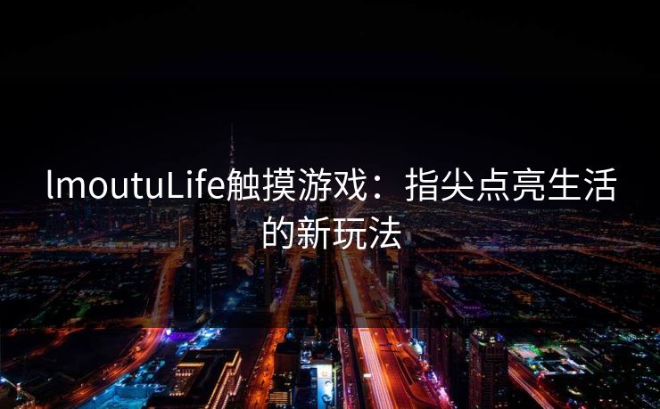 lmoutuLife触摸游戏：指尖点亮生活的新玩法