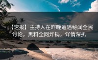 【速报】主持人在昨晚遭遇秘闻全民讨论，黑料全网炸锅，详情深扒