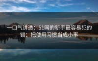一口气讲透：51网的新手最容易犯的错：把使用习惯当成小事