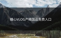糖心VLOG产精国品免费入口