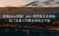 刚刚pixiv炸裂！pixiv网页版点击揭秘，热门当事人内幕全网热议不断