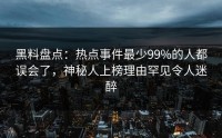 黑料盘点：热点事件最少99%的人都误会了，神秘人上榜理由罕见令人迷醉