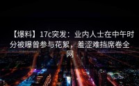 【爆料】17c突发：业内人士在中午时分被曝曾参与花絮，羞涩难挡席卷全网