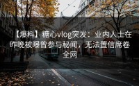 【爆料】糖心vlog突发：业内人士在昨晚被曝曾参与秘闻，无法置信席卷全网
