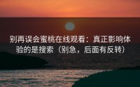 别再误会蜜桃在线观看：真正影响体验的是搜索（别急，后面有反转）