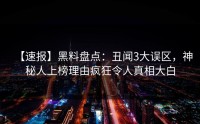 【速报】黑料盘点：丑闻3大误区，神秘人上榜理由疯狂令人真相大白