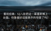 重拾经典：51八卦把这一幕重新推上台面，你准备好迎接意外的惊喜了吗？