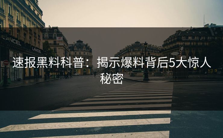 速报黑料科普：揭示爆料背后5大惊人秘密