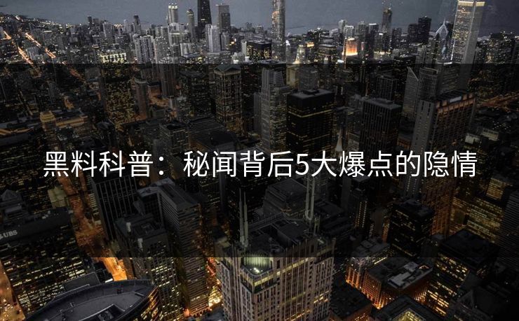 黑料科普：秘闻背后5大爆点的隐情