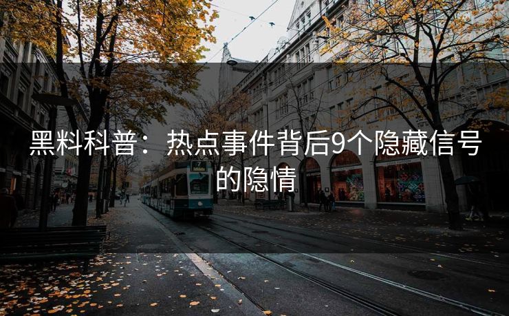 黑料科普：热点事件背后9个隐藏信号的隐情