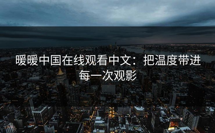 暖暖中国在线观看中文：把温度带进每一次观影