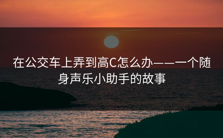 在公交车上弄到高C怎么办——一个随身声乐小助手的故事