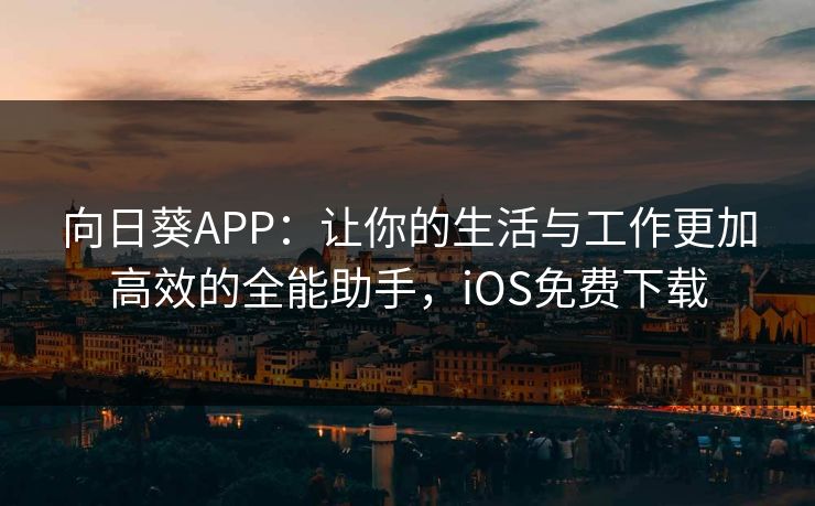 向日葵APP：让你的生活与工作更加高效的全能助手，iOS免费下载