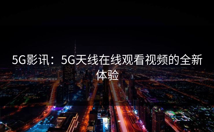 5G影讯：5G天线在线观看视频的全新体验
