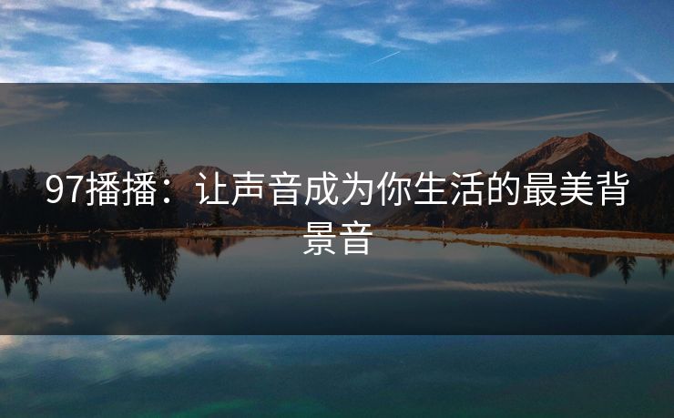 97播播：让声音成为你生活的最美背景音