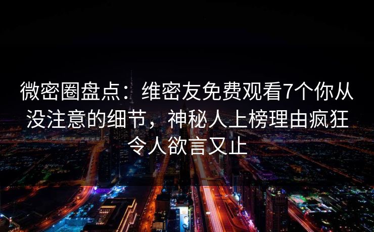 微密圈盘点:维密友免费观看7个你从没注意的细节,神秘人上榜理由疯狂令人欲言又止 微密圈盘点:维密友免费观看7个你从没注意的细节,神秘人上榜理由疯狂令人欲言又止